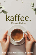 Kaffee um den Globus: Eine kurze Weltreise fr die Sinne - Verschiedene Kulturen und Ihre Kaffeespezialitten