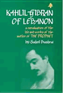 Kahlil Gibran of Lebanon: A Reevaluation of the Life and Works of the Author of the Prophet
