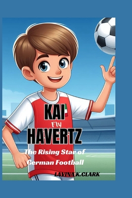 Kai Havertz: The Rising Star of German Football - K Clark, Lavina