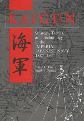 Kaigun: Strategy, Tactics, and Technology in the Imperial Japanese Navy 1887-1941 - Evans, David C., and Peattie, Mark R.