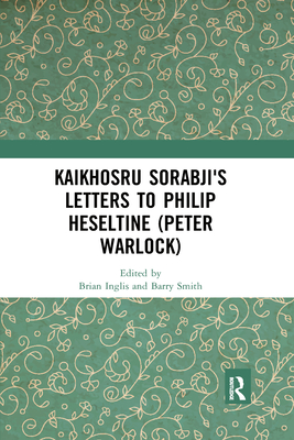 Kaikhosru Sorabji's Letters to Philip Heseltine (Peter Warlock) - Inglis, Brian (Editor), and Smith, Barry (Editor)