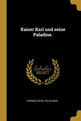 Kaiser Karl Und Seine Paladine. - Dahn, Therese, and Dahn, Felix