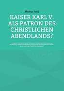 Kaiser Karl V. als Patron des christlichen Abendlands?: Vortrag bei der Hanns-Seidel-Stiftung in Kloster Banz im Rahmen der Fachtagung "Politik und Religion in Europa und der Europ?ischen Union - immer noch das Christliche Abendland?"