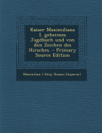 Kaiser Maximilians I. Geheimes Jagdbuch Und Von Den Zeichen Des Hirsches. - Maximilian I (Holy Roman Emperor) (Creator)