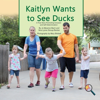 Kaitlyn Wants To See Ducks: A True Story Promoting Inclusion and Self-Determination - Mach, Jo Meserve, and Stroup-Rentier, Vera Lynne, and Birdsell, Mary (Photographer)