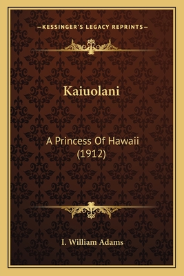 Kaiuolani: A Princess of Hawaii (1912) - Adams, I William