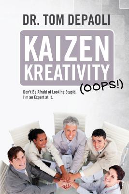 Kaizen Kreativity (Oops!): Don't Be Afraid of Looking Stupid. I'm an Expert at It. - Depaoli, Tom