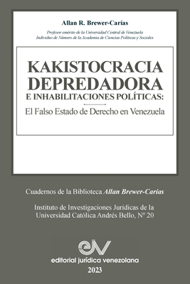 KAKISTOCRACIA DEPREDADORA E INHABILITACIONES POL?TICAS. El falso Estado de derecho en Venezuela: El Falso Estado de Derecho En Venezuela - Brewer-Car?as, Allan R