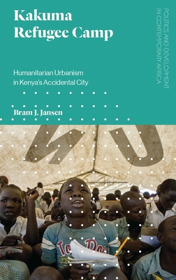 Kakuma Refugee Camp: Humanitarian Urbanism in Kenya's Accidental City - Jansen, Bram J