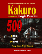 Kakuro Logic Puzzles: 500 Easy to Hard: : 9x9 puzzles: : Keep Your Brain Young