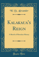 Kalakaua's Reign: A Sketch of Hawaiian History (Classic Reprint)