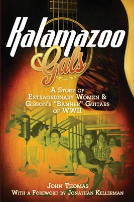 Kalamazoo Gals - A Story of Extraordinary Women & Gibson's "Banner" Guitars of WWII - Thomas, John, DVM