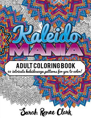 Kaleidomania: Adult Coloring Book: 60 intricate hand-drawn kaleidoscope circular patterns for you to color - Clark, Sarah Renae