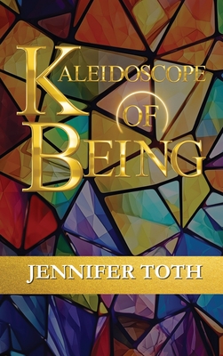 Kaleidoscope of Being - Toth, Jennifer