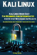 Kali Linux: Kali Linux Made Easy For Beginners And Intermediates Step By Step With Hands On Projects (Including Hacking and Cybersecurity Basics with Kali Linux)
