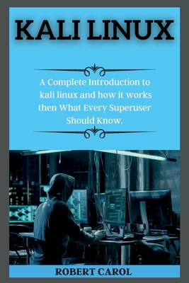 Kali Linux Series: A Complete Introduction to kali linux and how it works then What Every Superuser Should Know. ( edition 2 ) - Carol, Robert