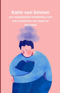 Kalm van binnen: een stapsgewijze handleiding voor het overwinnen van angst en depressie