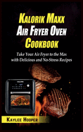 Kalorik Maxx Air Fryer Oven Cookbook: Take Your Air Fryer to the Max with Delicious and No-Stress Recipes