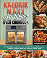 Kalorik Maxx Air Fryer Oven Cookbook: Wonderful, Economical and Easy to Follow Recipes for Everyone to Create Delicious Meals and Improve Cooking Skills