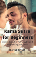 Kama Sutra for Beginners: Master the Art of Kama Sutra and Try New Orgasmic Life