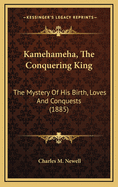 Kamehameha, the Conquering King: The Mystery of His Birth, Loves and Conquests;