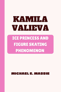 Kamila Valieva: Ice Princess and Figure Skating Phenomenon