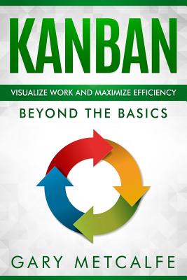 Kanban: Visualize Work and Maximize Efficiency: Beyond the Basics - Metcalfe, Gary