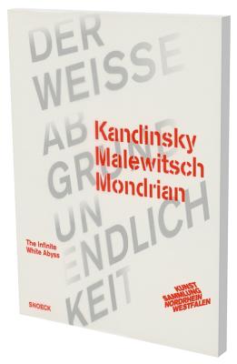 Kandinsky Malewitsch Mondrian - Der Weie Abgrund Unendlichkeit: Kat. K20 Kunstsammlung Nordrhein-Westfalen - K20 Kunsthalle Nordrhein-Westfalen (Editor), and Ackermann, Marion (Preface by), and Malz, Isabelle (Preface by)