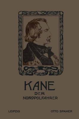 Kane Der Nordpolfahrer: Arktische Fahrten Und Entdeckungen Der Zweiten Brinell-Expedition Zur Aufsuchung Des Sir John Franklin - Kane, Elisha Kent