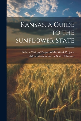 Kansas, a Guide to the Sunflower State - Federal Writers' Project of the Work (Creator)