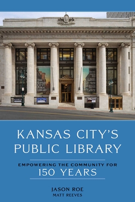 Kansas City's Public Library: Empowering the Community for 150 Years - Roe, Jason, and Reeves, Matt