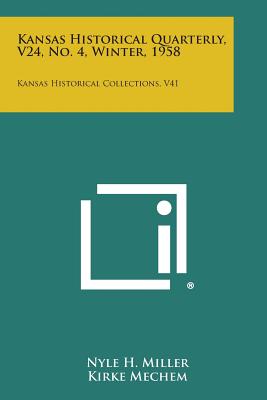 Kansas Historical Quarterly, V24, No. 4, Winter, 1958: Kansas Historical Collections, V41 - Miller, Nyle H (Editor), and Mechem, Kirke (Editor), and Malin, James C (Editor)