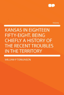 Kansas in Eighteen Fifty-Eight being chiefly A History of the Recent Troubles in the Territory