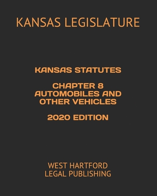 Kansas Statutes Chapter 8 Automobiles and Other Vehicles 2020 Edition: West Hartford Legal Publishing - Legal Publishing, West Hartford (Editor), and Legislature, Kansas