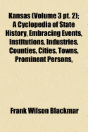 Kansas (Volume 3 PT. 2); A Cyclopedia of State History, Embracing Events, Institutions, Industries, Counties, Cities, Towns, Prominent Persons,