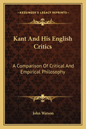 Kant And His English Critics: A Comparison Of Critical And Empirical Philosophy
