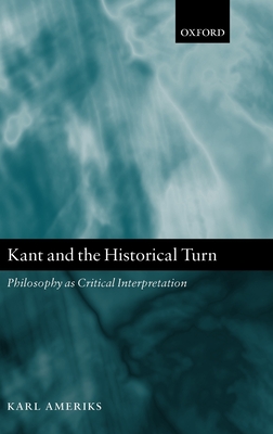 Kant and the Historical Turn: Philosophy as Critical Interpretation - Ameriks, Karl