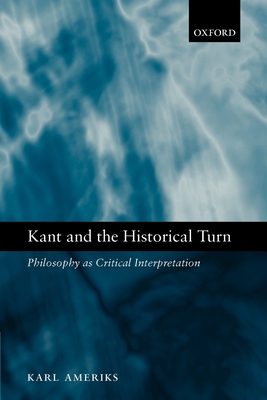 Kant and the Historical Turn: Philosophy as Critical Interpretation - Ameriks, Karl