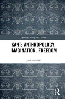 Kant: Anthropology, Imagination, Freedom - Rundell, John