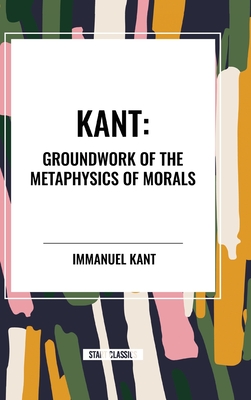 Kant: Groundwork of the Metaphysics of Morals - Kant, Immanuel
