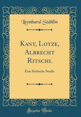 Kant, Lotze, Albrecht Ritschl: Eine Kritische Studie (Classic Reprint) - Stahlin, Leonhard