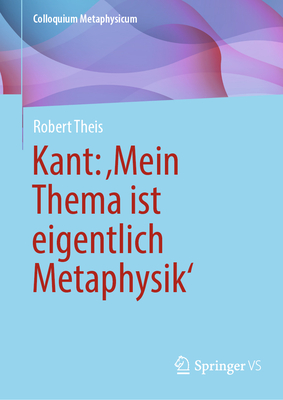 Kant: 'Mein Thema ist eigentlich Metaphysik' - Theis, Robert