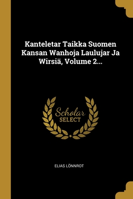 Kanteletar Taikka Suomen Kansan Wanhoja Laulujar Ja Wirsi, Volume 2... - Lonnrot, Elias