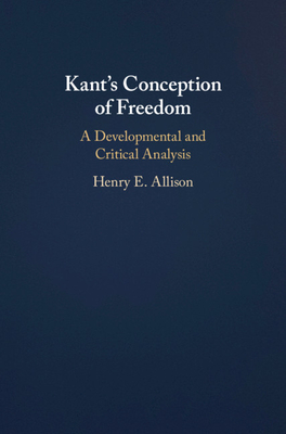 Kant's Conception of Freedom: A Developmental and Critical Analysis - Allison, Henry E.
