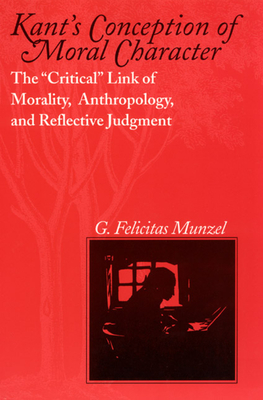 Kant's Conception of Moral Character: The Critical Link of Morality, Anthropology, and Reflective Judgment - Munzel, G Felicitas