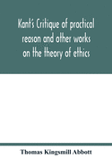 Kant's Critique of practical reason and other works on the theory of ethics