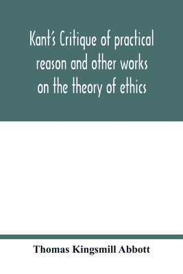 Kant's Critique of practical reason and other works on the theory of ethics - Kingsmill Abbott, Thomas