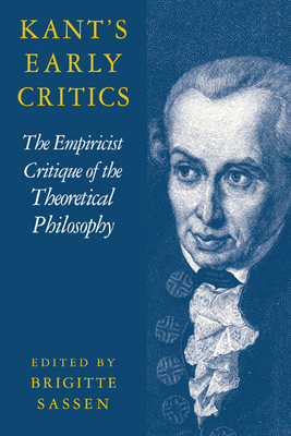 Kant's Early Critics: The Empiricist Critique of the Theoretical Philosophy - Sassen, Brigitte (Editor), and Brigitte, Sassen (Editor)