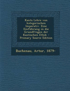 Kants Lehre Von Kategorischen Imperativ. Eine Einf?hrung in Die Grundfragen Der Kantischen Ethik