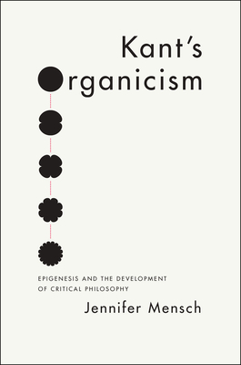 Kant's Organicism: Epigenesis and the Development of Critical Philosophy - Mensch, Jennifer